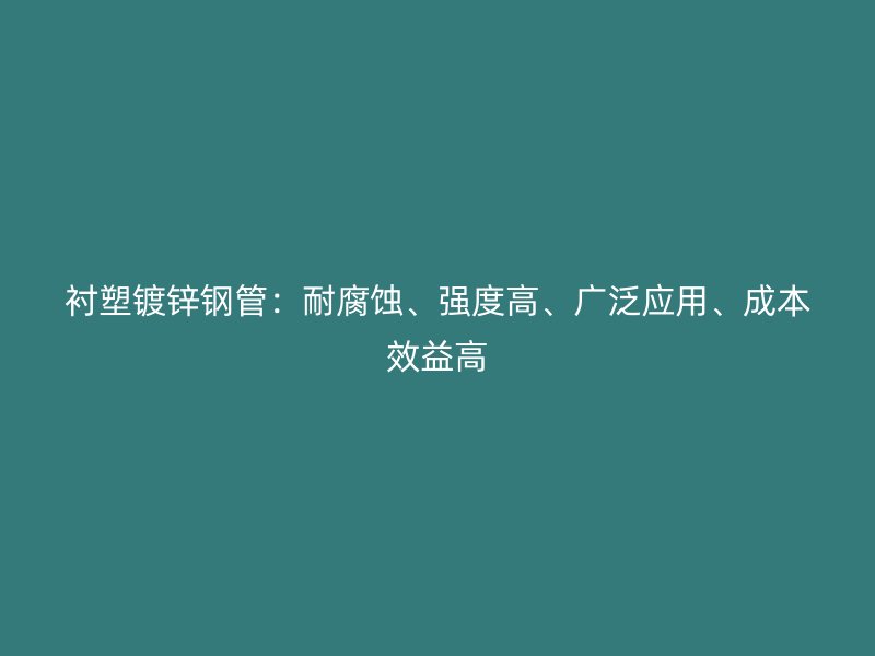 襯塑鍍鋅鋼管：耐腐蝕、強度高、廣泛應用、成本效益高