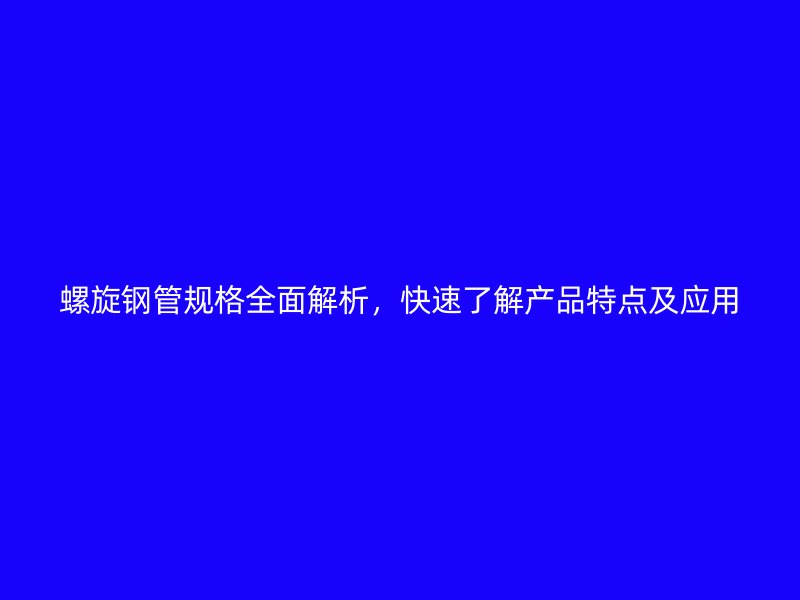 螺旋鋼管規格全面解析，快速了解產品特點及應用