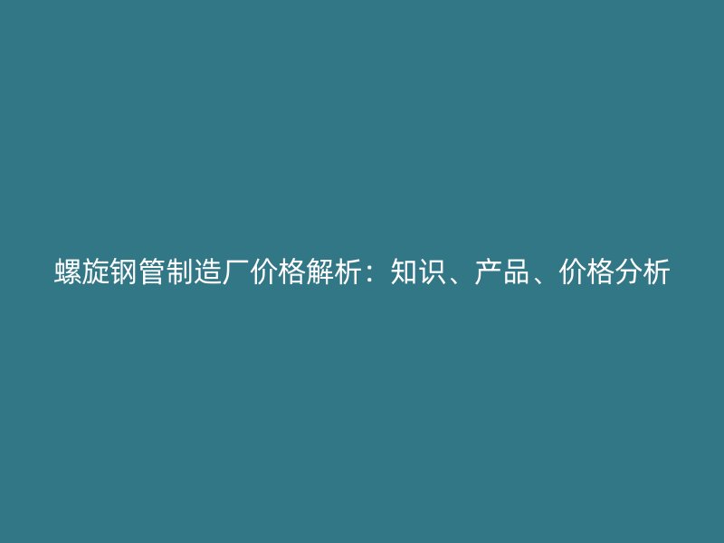 螺旋鋼管制造廠價格解析：知識、產品、價格分析