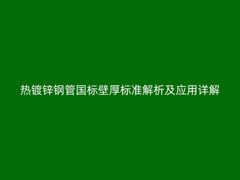 熱鍍鋅鋼管國標壁厚標準解析及應(yīng)用詳解