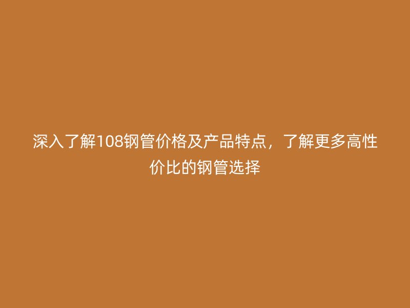 深入了解108鋼管價格及產品特點，了解更多高性價比的鋼管選擇