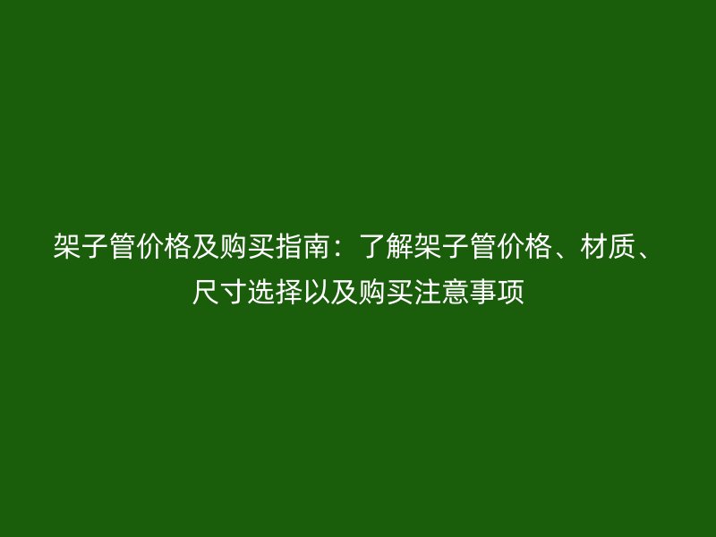 架子管價(jià)格及購(gòu)買指南：了解架子管價(jià)格、材質(zhì)、尺寸選擇以及購(gòu)買注意事項(xiàng)