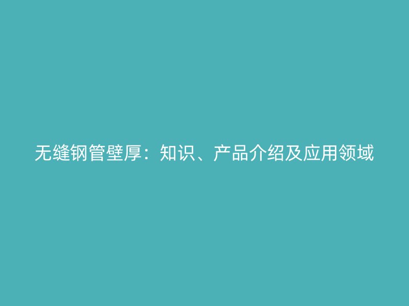 無縫鋼管壁厚：知識、產品介紹及應用領域