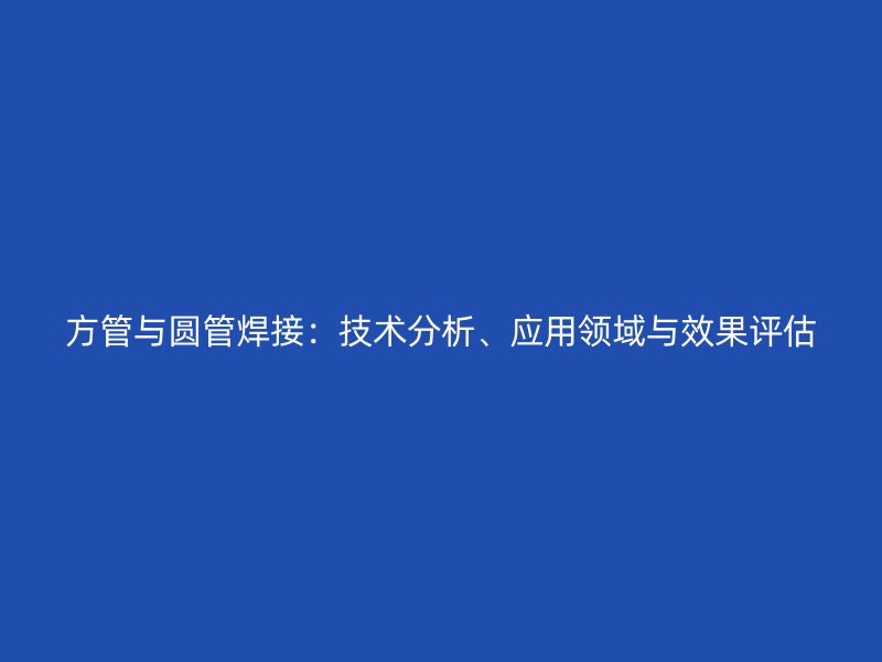 方管與圓管焊接：技術分析、應用領域與效果評估