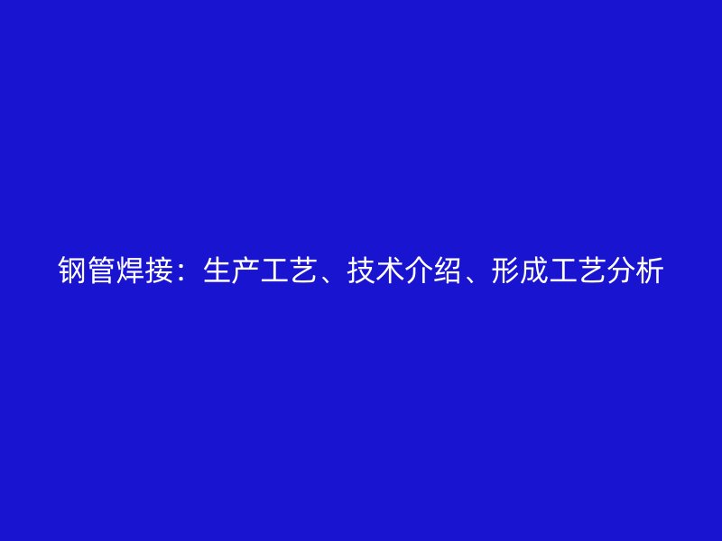 鋼管焊接：生產(chǎn)工藝、技術介紹、形成工藝分析