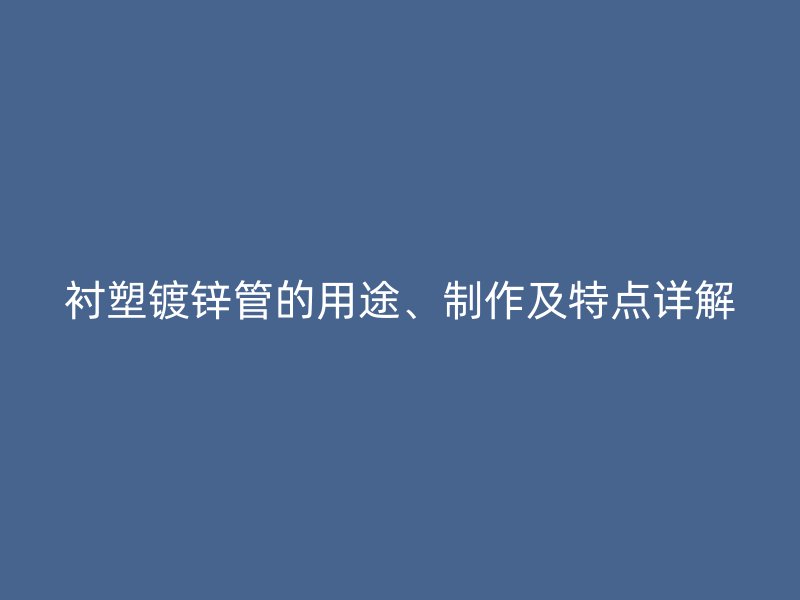 襯塑鍍鋅管的用途、制作及特點(diǎn)詳解