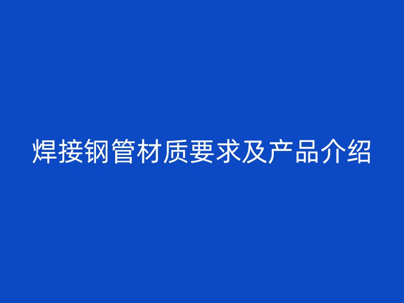 焊接鋼管材質要求及產(chǎn)品介紹