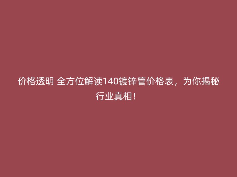價格透明 全方位解讀140鍍鋅管價格表,為你揭秘行業真相!