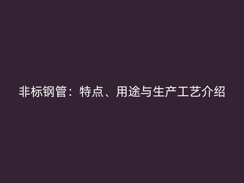 非標(biāo)鋼管：特點、用途與生產(chǎn)工藝介紹