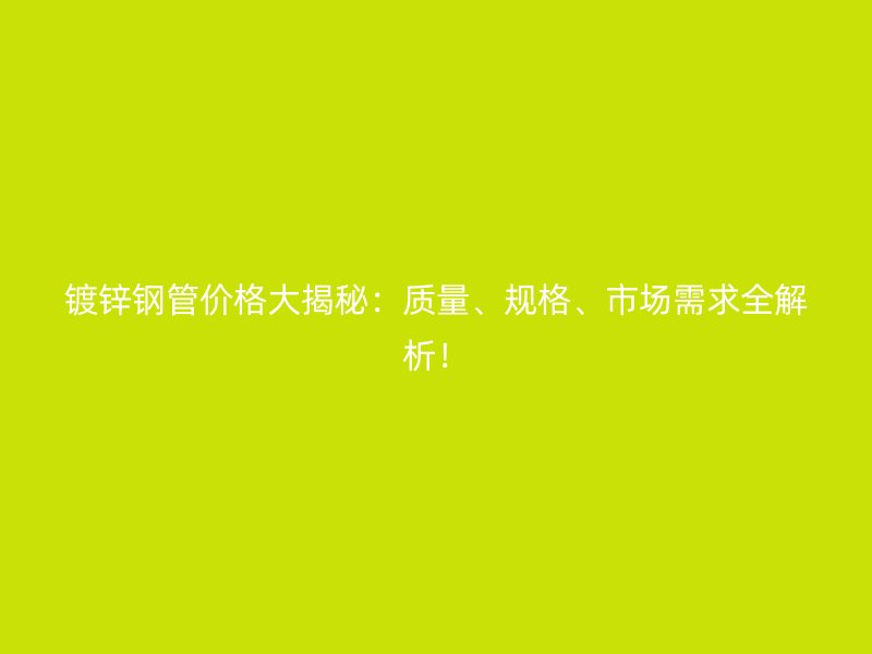 鍍鋅鋼管價格大揭秘：質量、規格、市場需求全解析！