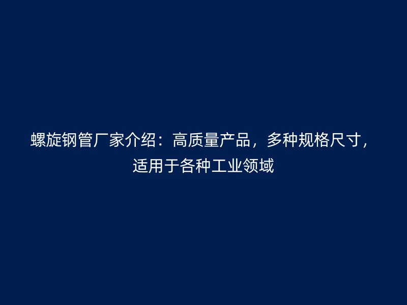 螺旋鋼管廠家介紹：高質量產品，多種規格尺寸，適用于各種工業領域