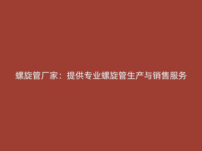 螺旋管廠家：提供專業螺旋管生產與銷售服務