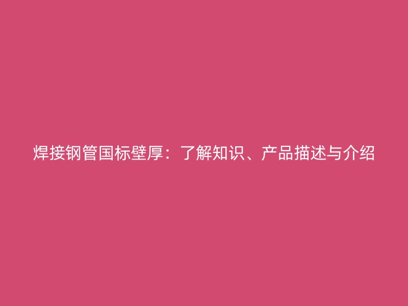 焊接鋼管國標壁厚：了解知識、產品描述與介紹