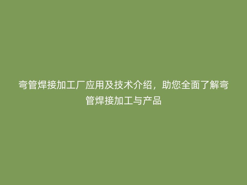 彎管焊接加工廠應用及技術介紹，助您全面了解彎管焊接加工與產品