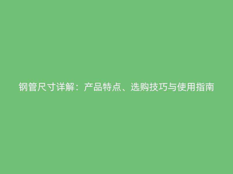 鋼管尺寸詳解：產品特點、選購技巧與使用指南