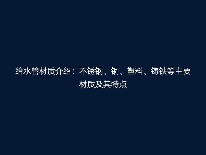 給水管材質介紹：不銹鋼、銅、塑料、鑄鐵等主要材質及其特點