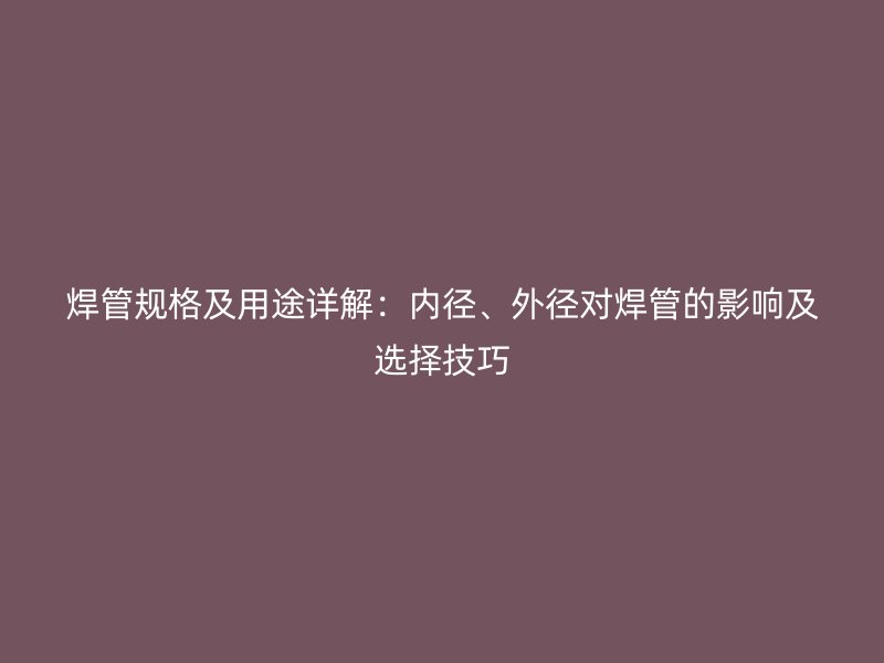 焊管規格及用途詳解：內徑、外徑對焊管的影響及選擇技巧