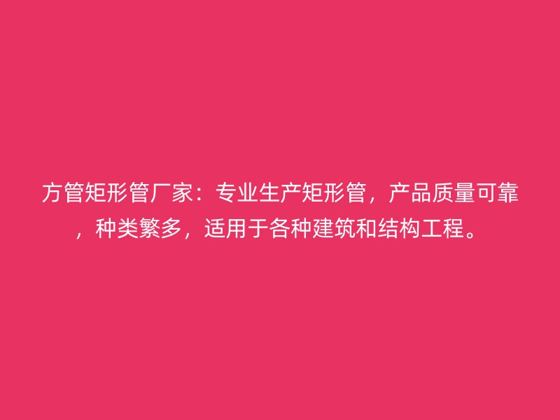 方管矩形管廠家：專業生產矩形管，產品質量可靠，種類繁多，適用于各種建筑和結構工程。