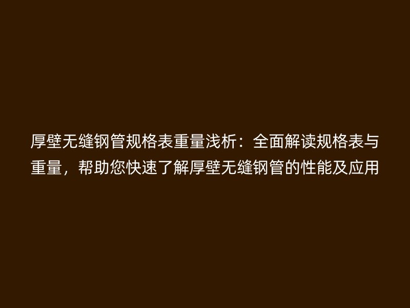 厚壁無縫鋼管規格表重量淺析：全面解讀規格表與重量，幫助您快速了解厚壁無縫鋼管的性能及應用