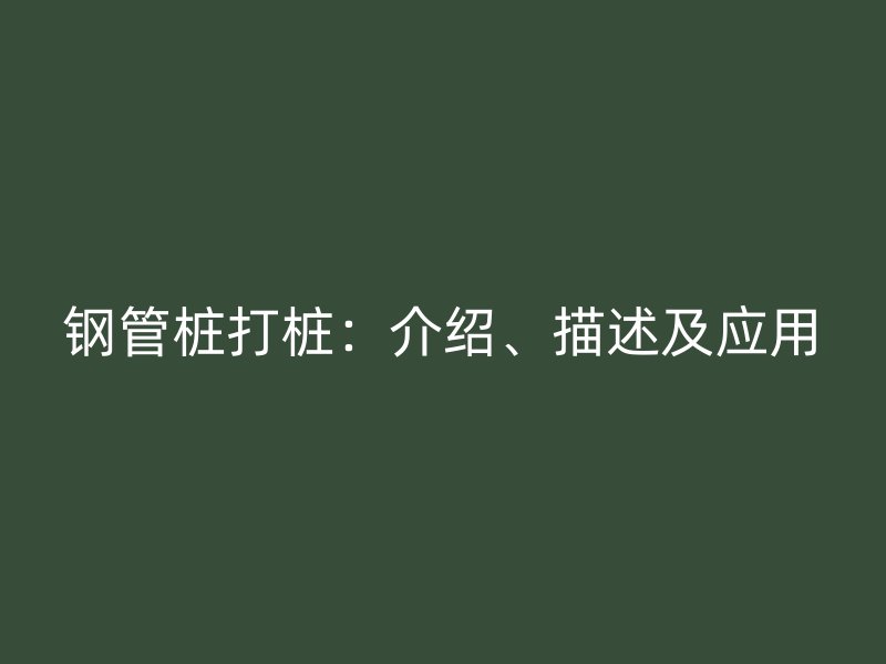 鋼管樁打樁：介紹、描述及應用