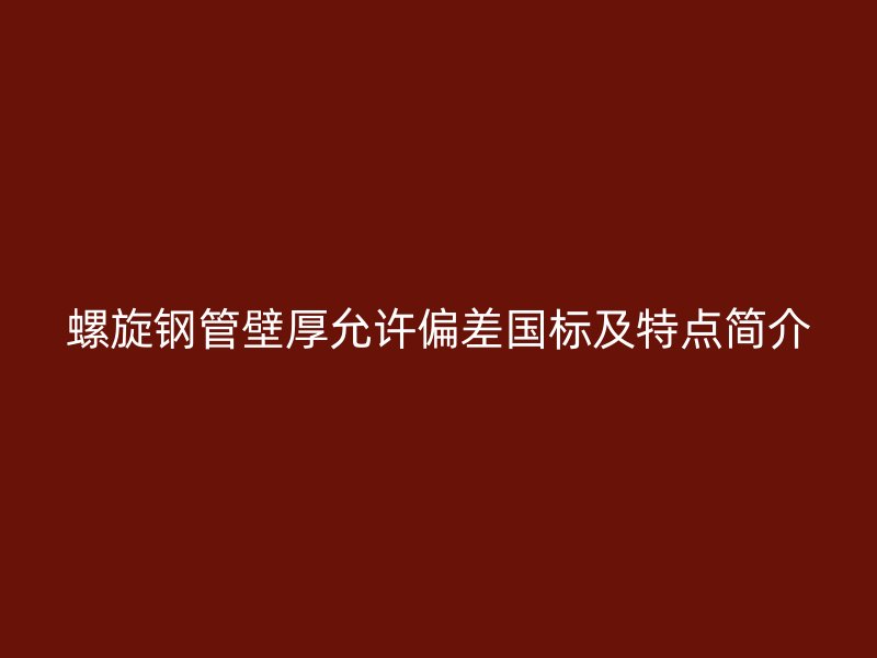 螺旋鋼管壁厚允許偏差國標(biāo)及特點簡介