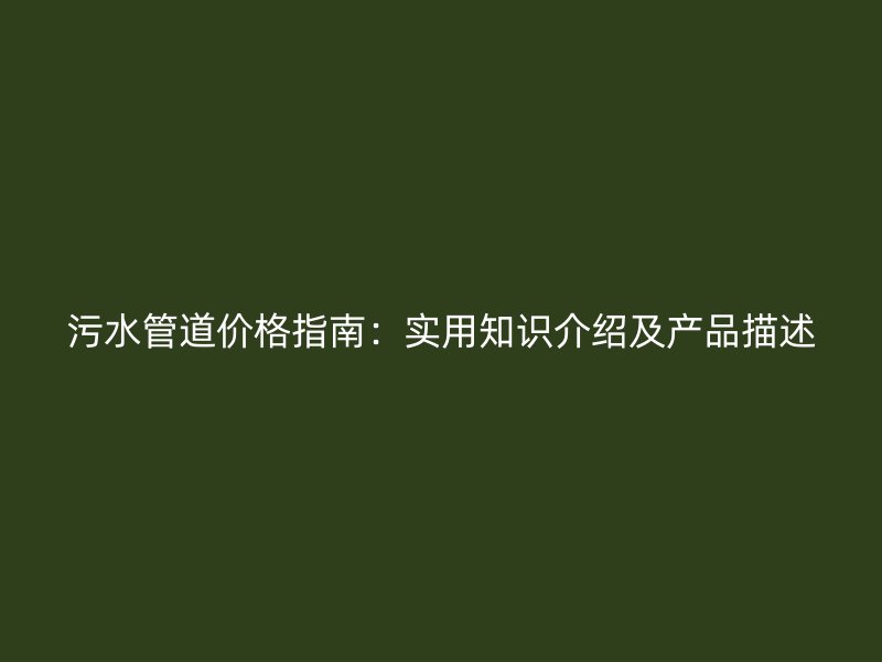 污水管道價格指南：實用知識介紹及產品描述