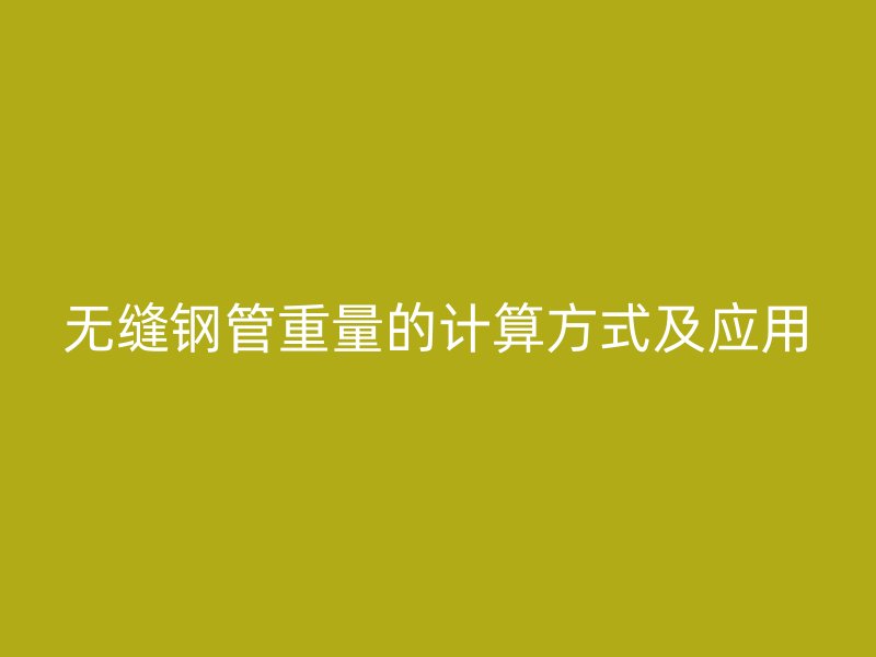 無縫鋼管重量的計算方式及應用