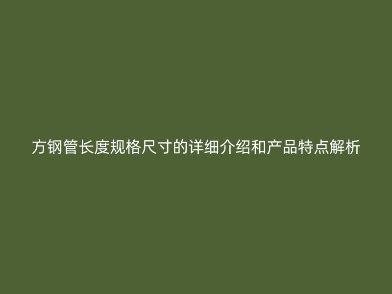 方鋼管長度規格尺寸的詳細介紹和產品特點解析