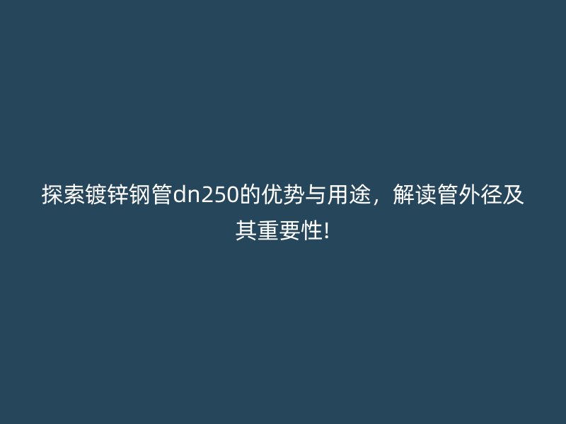 探索鍍鋅鋼管dn250的優勢與用途，解讀管外徑及其重要性!