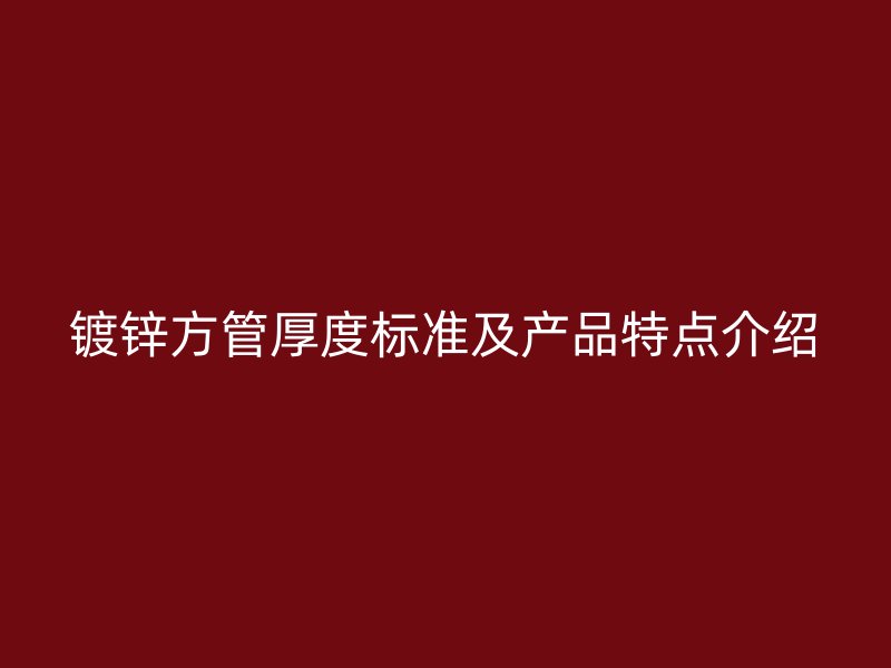 鍍鋅方管厚度標(biāo)準(zhǔn)及產(chǎn)品特點(diǎn)介紹