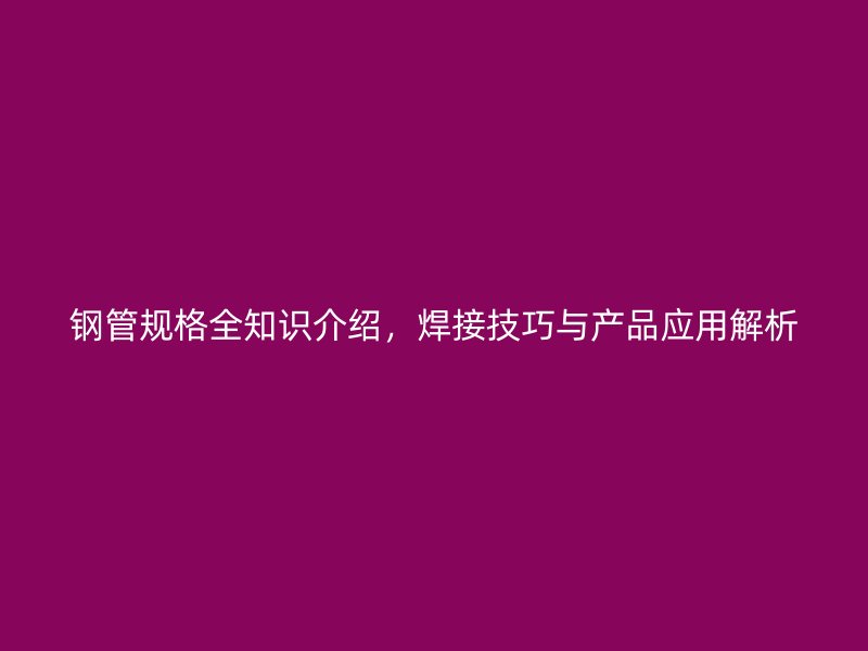 鋼管規格全知識介紹，焊接技巧與產品應用解析