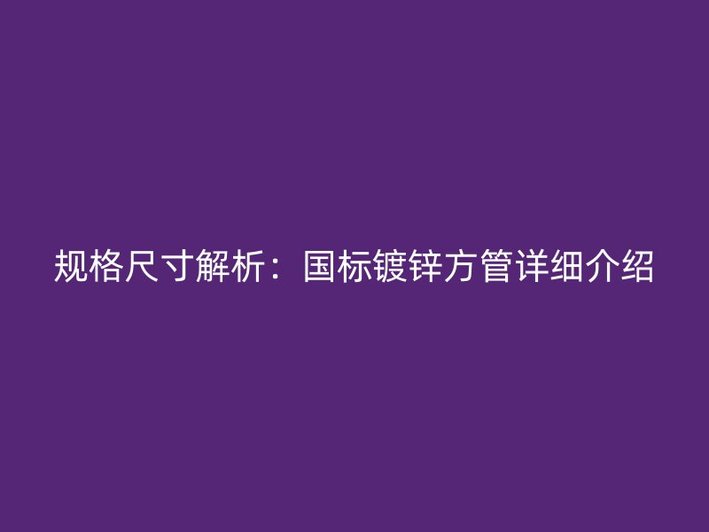 規格尺寸解析：國標鍍鋅方管詳細介紹