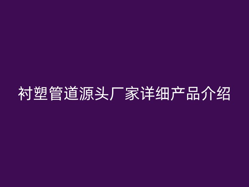 襯塑管道源頭廠家詳細(xì)產(chǎn)品介紹