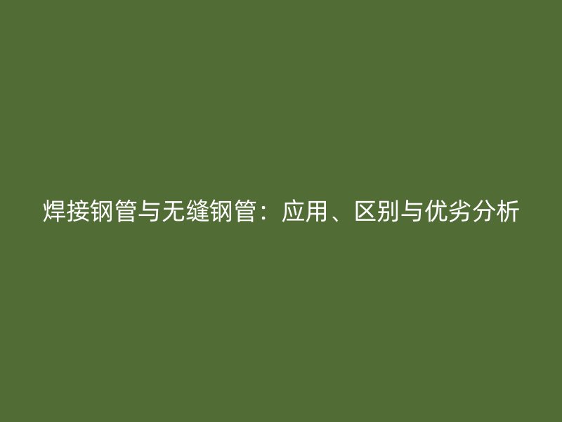 焊接鋼管與無縫鋼管：應用、區(qū)別與優(yōu)劣分析