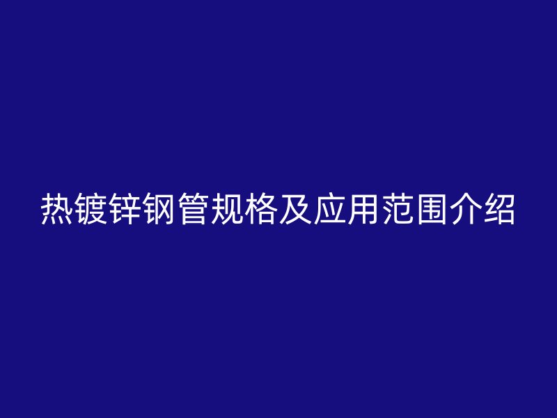 熱鍍鋅鋼管規(guī)格及應用范圍介紹