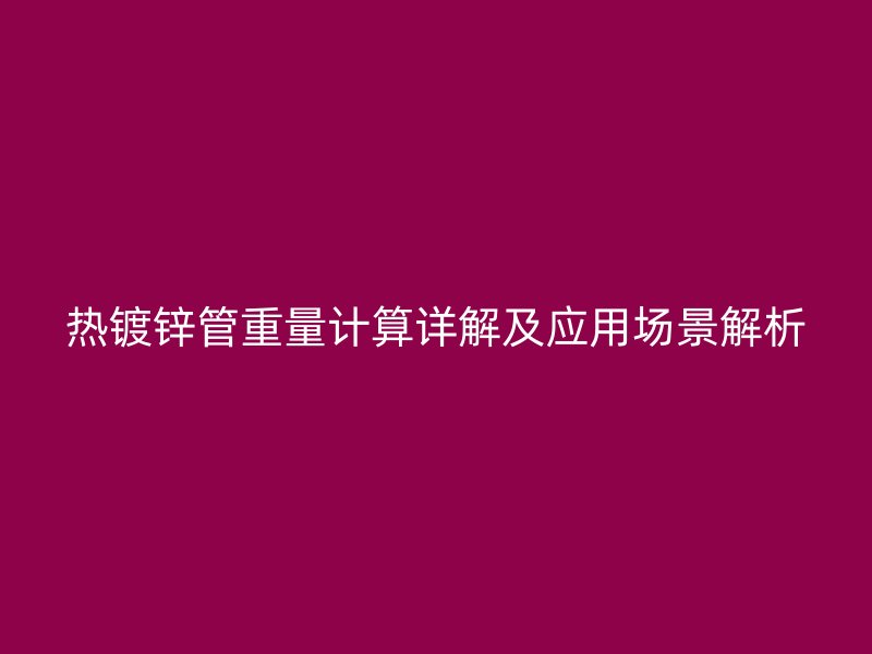 熱鍍鋅管重量計算詳解及應用場景解析