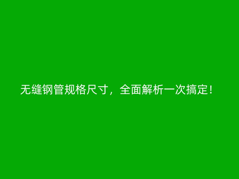 無縫鋼管規格尺寸，全面解析一次搞定！
