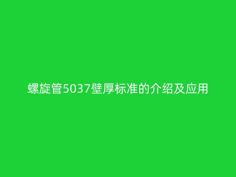 螺旋管5037壁厚標準的介紹及應(yīng)用