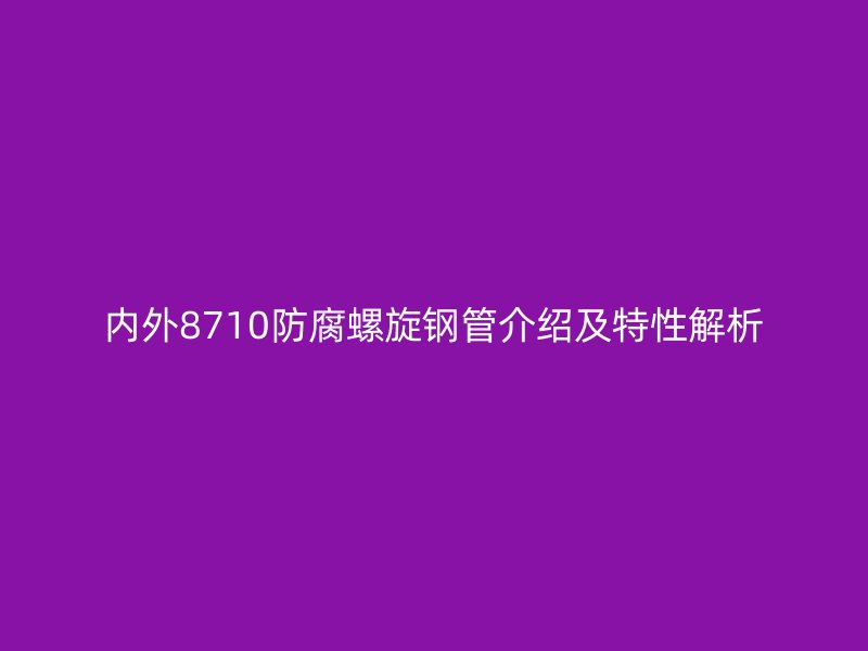 內外8710防腐螺旋鋼管介紹及特性解析
