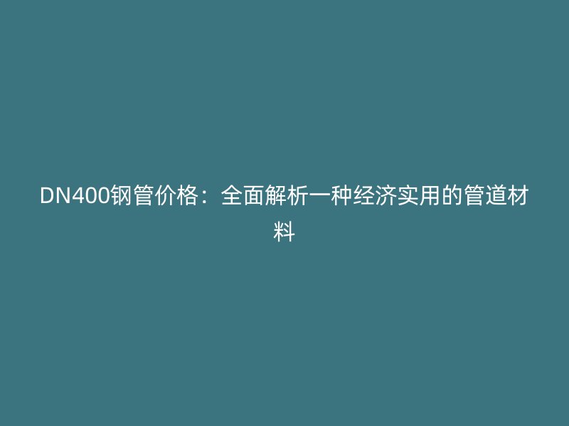 DN400鋼管價格：全面解析一種經濟實用的管道材料