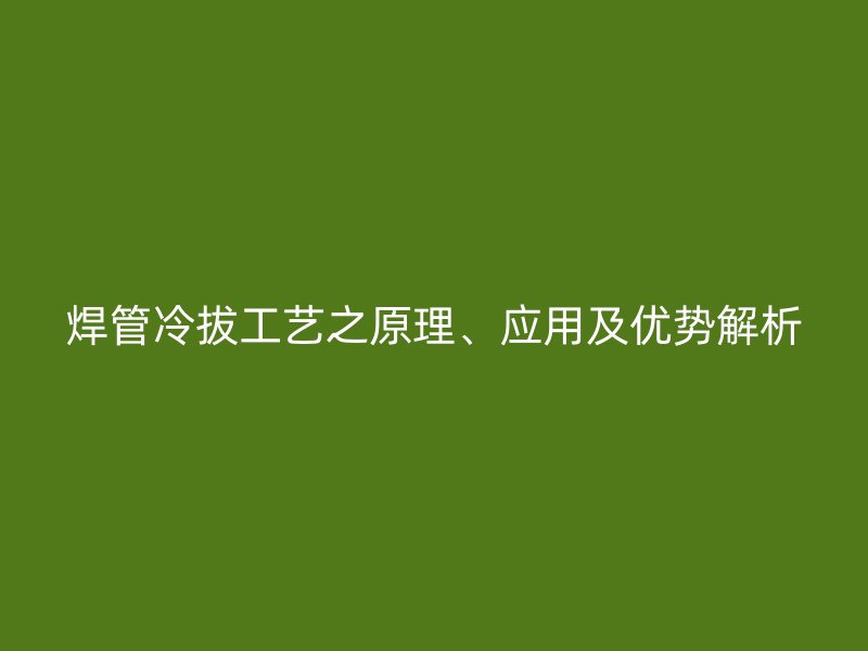 焊管冷拔工藝之原理、應用及優勢解析
