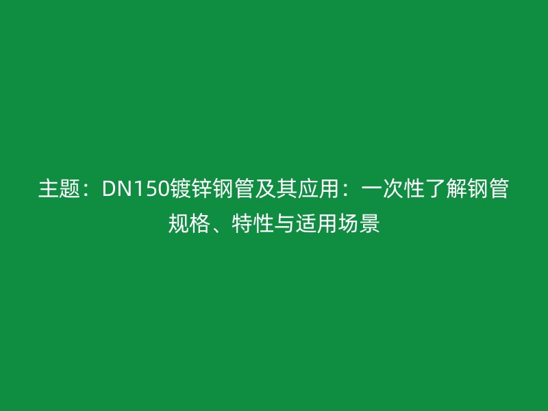 主題：DN150鍍鋅鋼管及其應用：一次性了解鋼管規格、特性與適用場景