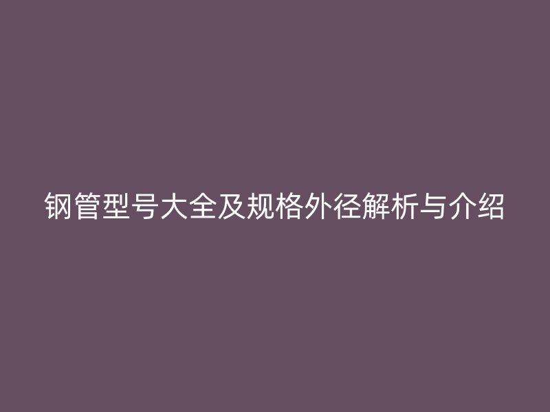 鋼管型號大全及規格外徑解析與介紹