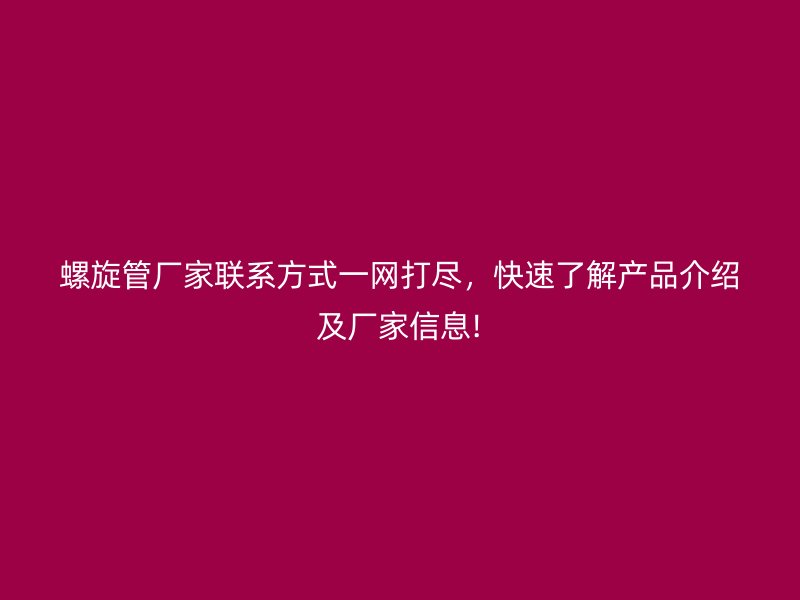 螺旋管廠家聯系方式一網打盡,快速了解產品介紹及廠家信息!