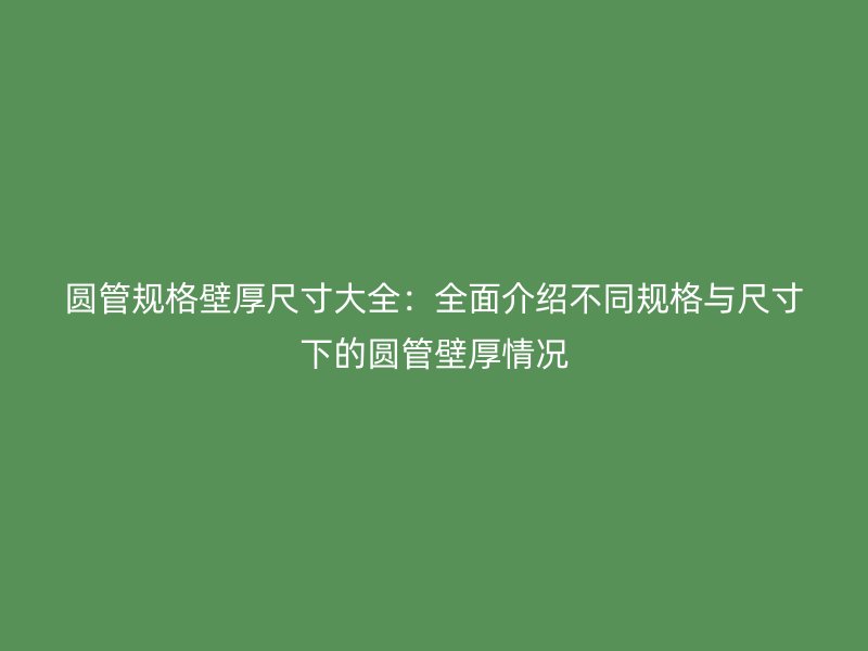 圓管規格壁厚尺寸大全：全面介紹不同規格與尺寸下的圓管壁厚情況