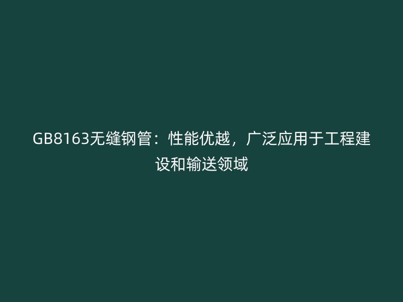 GB8163無縫鋼管:性能優(yōu)越,廣泛應(yīng)用于工程建設(shè)和輸送領(lǐng)域
